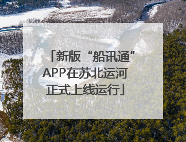 新版“船讯通”APP在苏北运河正式上线运行