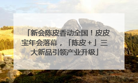 新会陈皮香动全国！皮皮宝年会落幕，「陈皮＋」三大新品引领产业升级