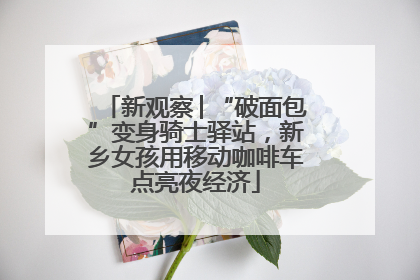 新观察│“破面包”变身骑士驿站，新乡女孩用移动咖啡车点亮夜经济