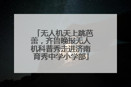 无人机天上跳芭蕾，齐鲁晚报无人机科普秀走进济南育秀中学小学部
