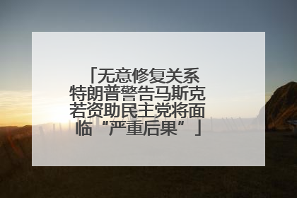 无意修复关系 特朗普警告马斯克若资助民主党将面临“严重后果”