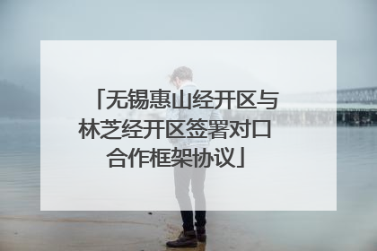无锡惠山经开区与林芝经开区签署对口合作框架协议