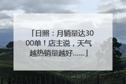 日照：月销量达3000单！店主说，天气越热销量越好……