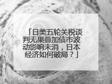 日美五轮关税谈判无果叠加债市波动影响未消，日本经济如何破局？