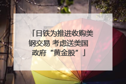 日铁为推进收购美钢交易 考虑送美国政府“黄金股”