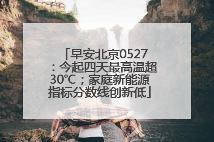 早安北京0527：今起四天最高温超30℃；家庭新能源指标分数线创新低