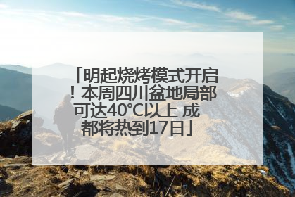 明起烧烤模式开启！本周四川盆地局部可达40℃以上 成都将热到17日