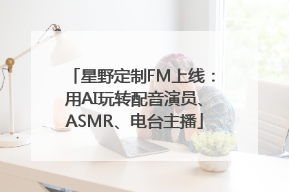 星野定制FM上线：用AI玩转配音演员、ASMR、电台主播