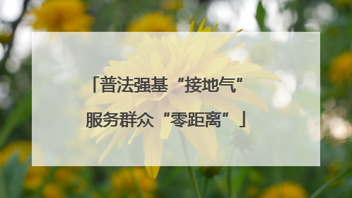 普法强基“接地气” 服务群众“零距离”