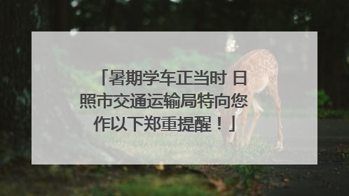 暑期学车正当时 日照市交通运输局特向您作以下郑重提醒！
