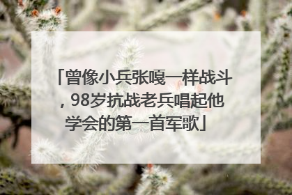 曾像小兵张嘎一样战斗，98岁抗战老兵唱起他学会的第一首军歌