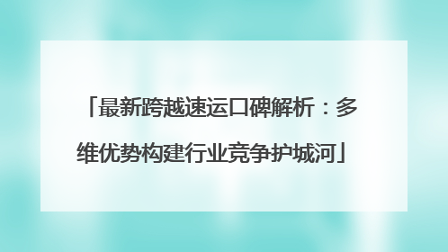最新跨越速运口碑解析：多维优势构建行业竞争护城河