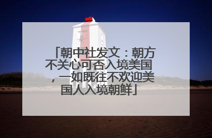 朝中社发文：朝方不关心可否入境美国，一如既往不欢迎美国人入境朝鲜