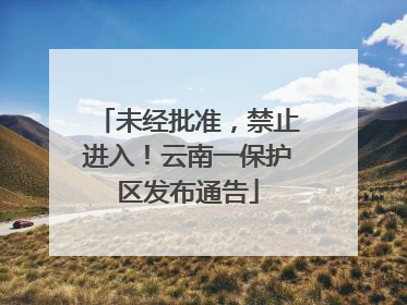 未经批准，禁止进入！云南一保护区发布通告