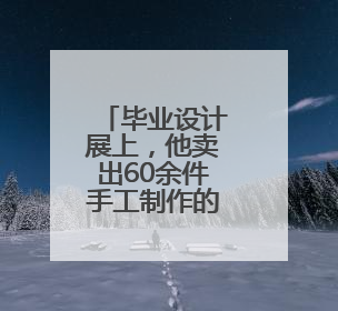 毕业设计展上，他卖出60余件手工制作的艺术品