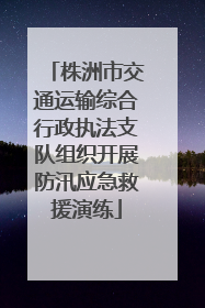 株洲市交通运输综合行政执法支队组织开展防汛应急救援演练