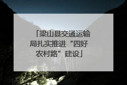 梁山县交通运输局扎实推进“四好农村路”建设