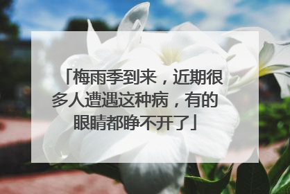 梅雨季到来，近期很多人遭遇这种病，有的眼睛都睁不开了