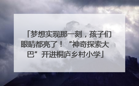 梦想实现那一刻，孩子们眼睛都亮了！“神奇探索大巴”开进桐庐乡村小学