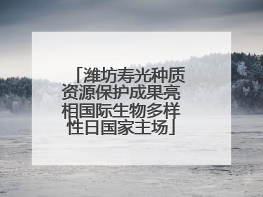 潍坊寿光种质资源保护成果亮相国际生物多样性日国家主场