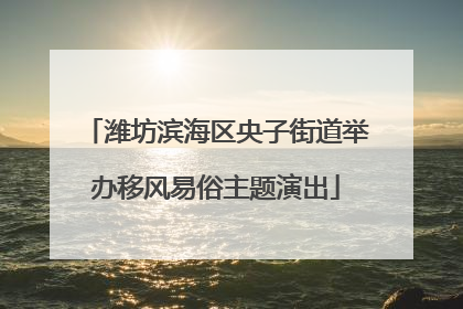 潍坊滨海区央子街道举办移风易俗主题演出