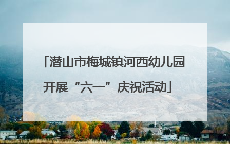 潜山市梅城镇河西幼儿园开展“六一”庆祝活动