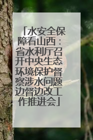 水安全保障看山西：省水利厅召开中央生态环境保护督察涉水问题边督边改工作推进会