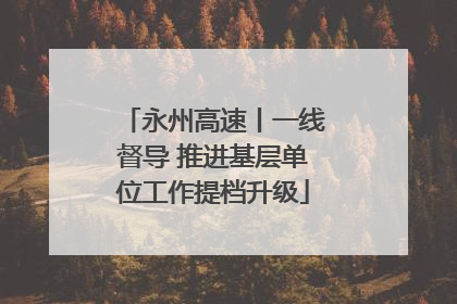 永州高速丨一线督导 推进基层单位工作提档升级