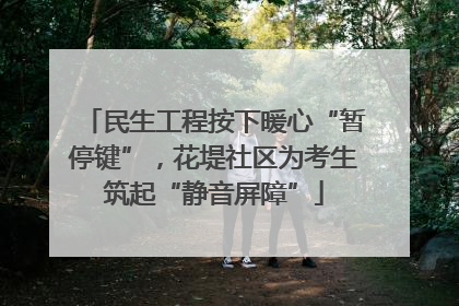 民生工程按下暖心“暂停键”，花堤社区为考生筑起“静音屏障”