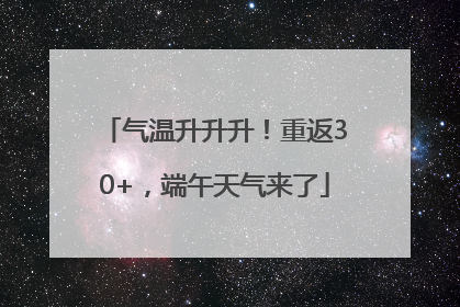 气温升升升！重返30+，端午天气来了