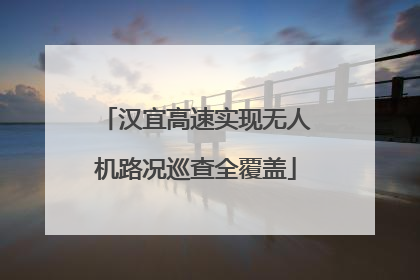 汉宜高速实现无人机路况巡查全覆盖