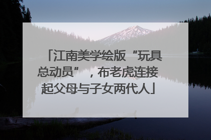 江南美学绘版“玩具总动员”，布老虎连接起父母与子女两代人