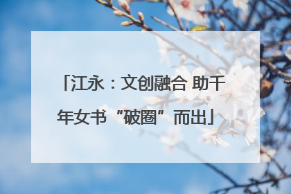 江永：文创融合 助千年女书“破圈”而出