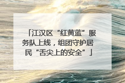 江汉区“红黄蓝”服务队上线，组团守护居民“舌尖上的安全”