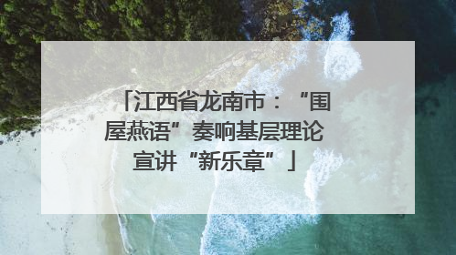 江西省龙南市：“围屋燕语”奏响基层理论宣讲“新乐章”