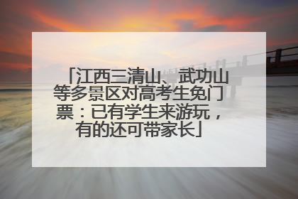 江西三清山、武功山等多景区对高考生免门票：已有学生来游玩，有的还可带家长