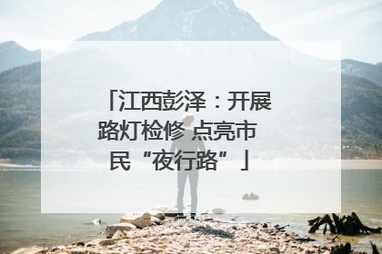 江西彭泽：开展路灯检修 点亮市民“夜行路”