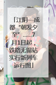 江阴—成都“朝发夕至”……7月1日起，铁路无锡站实行新列车运行图