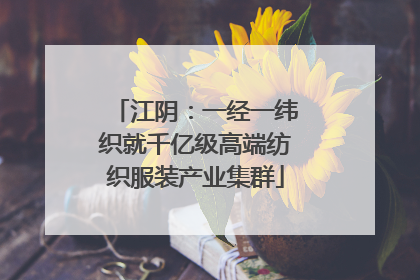 江阴：一经一纬织就千亿级高端纺织服装产业集群