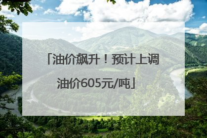 油价飙升！预计上调油价605元/吨