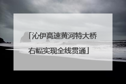 沁伊高速黄河特大桥右幅实现全线贯通