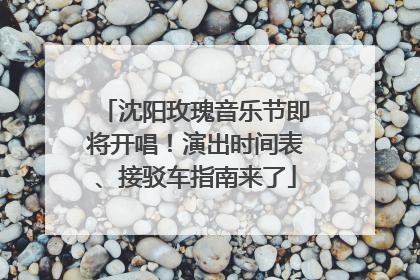 沈阳玫瑰音乐节即将开唱！演出时间表、接驳车指南来了