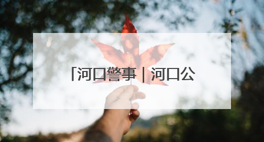 河口警事｜河口公安交警开展夏季交通安全宣传活动
