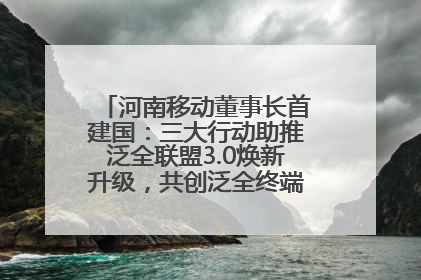 河南移动董事长首建国：三大行动助推泛全联盟3.0焕新升级，共创泛全终端万亿级产业生态