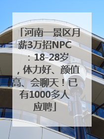 河南一景区月薪3万招NPC：18-28岁，体力好、颜值高、会聊天！已有1000多人应聘
