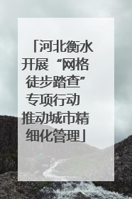 河北衡水开展“网格徒步踏查”专项行动 推动城市精细化管理
