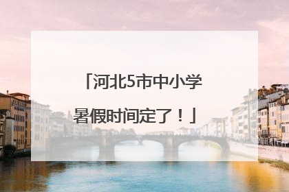 河北5市中小学暑假时间定了！