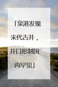 泉港发现宋代古井，井口形制国内罕见