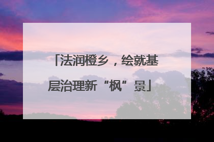 法润橙乡，绘就基层治理新“枫”景