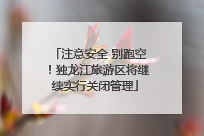 注意安全 别跑空！独龙江旅游区将继续实行关闭管理